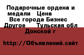 Подарочные ордена и медали › Цена ­ 5 400 - Все города Бизнес » Другое   . Тульская обл.,Донской г.